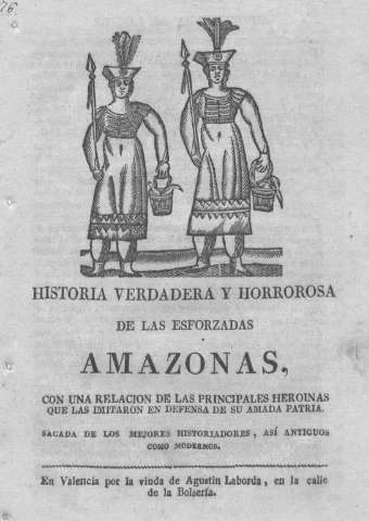 HISTORIA VERDADERA Y HORROROSA DE LAS ESFORZADAS AMAZONAS, con una relación de las principales heroínas que las imitaron en defensa de su amada patria. Sacada de los mejores historiadores, así antiguos como modernos.