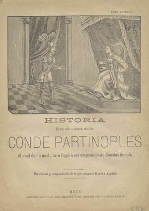 Historia del muy noble y esforzado caballero Conde Partinoples el cual de un modo raro llegó a ser emperador de Constantinopla