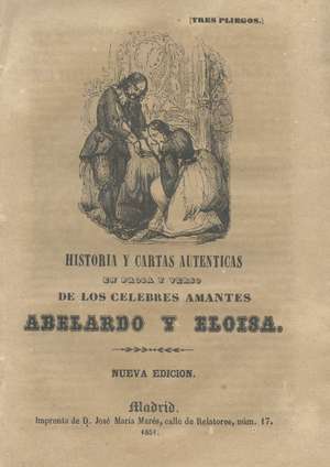 Historia y cartas autenticas en prosa y verso de los célebres amantes Abelardo y Eloisa. Nueva edición. (Tres pliegos)